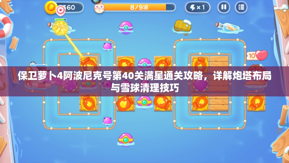 保卫萝卜4阿波尼克号第40关满星通关攻略，详解炮塔布局与雪球清理技巧