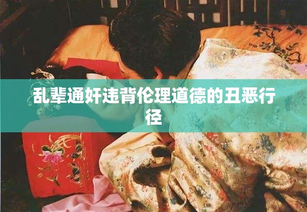 乱辈通奸违背伦理道德的丑恶行径