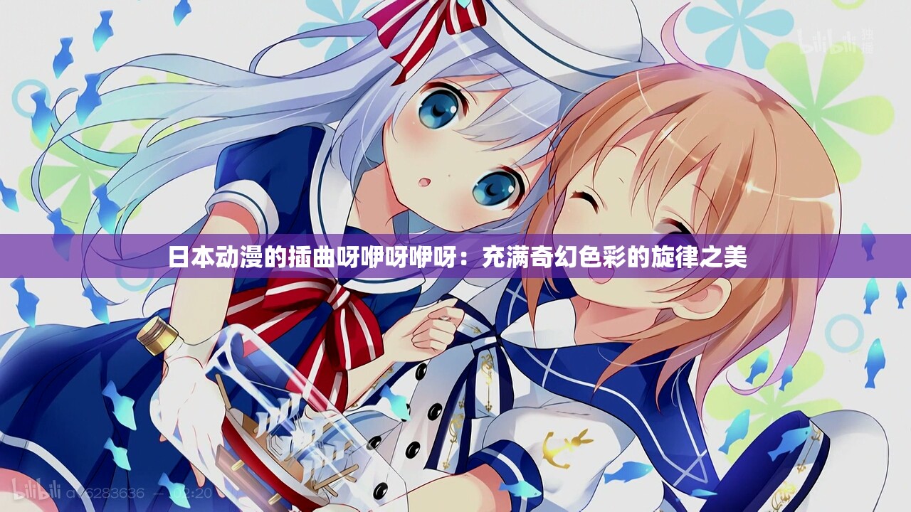 日本动漫的插曲呀咿呀咿呀：充满奇幻色彩的旋律之美