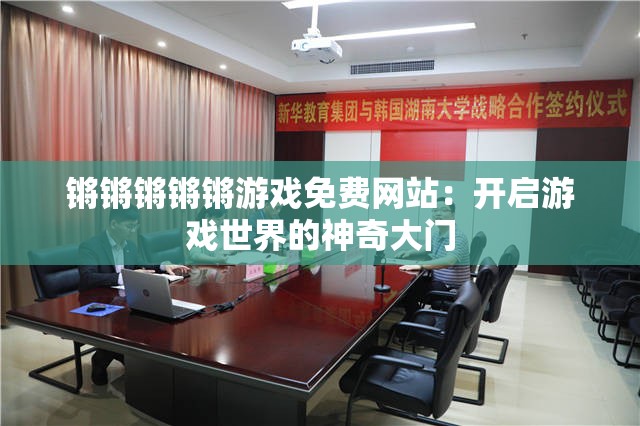 锵锵锵锵锵游戏免费网站：开启游戏世界的神奇大门