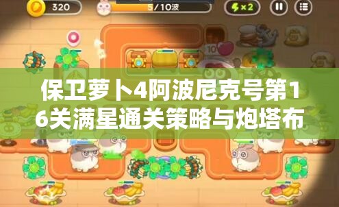保卫萝卜4阿波尼克号第16关满星通关策略与炮塔布局详解