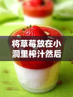将草莓放在小洞里榨汁然后制作美味草莓汁全过程