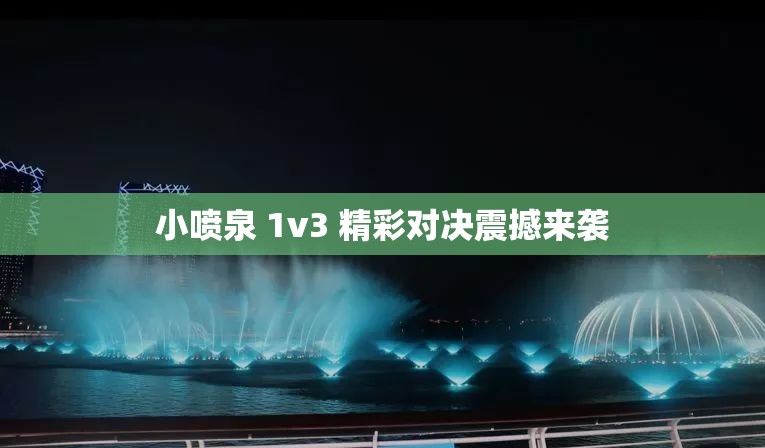 小喷泉 1v3 精彩对决震撼来袭