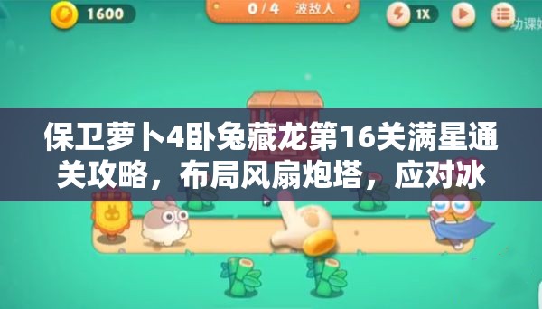 保卫萝卜4卧兔藏龙第16关满星通关攻略，布局风扇炮塔，应对冰冻兔挑战