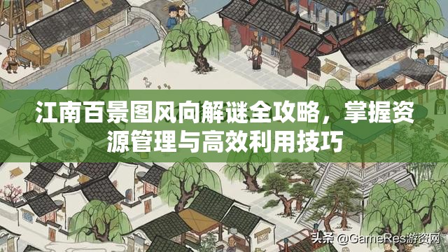 江南百景图风向解谜全攻略，掌握资源管理与高效利用技巧