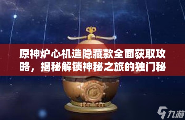 原神炉心机造隐藏款全面获取攻略，揭秘解锁神秘之旅的独门秘籍