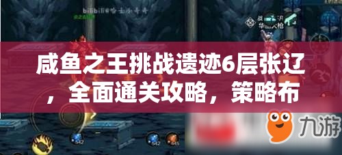 咸鱼之王挑战遗迹6层张辽，全面通关攻略，策略布局与实战技巧并重解析