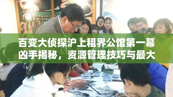 百变大侦探沪上租界公馆第一幕凶手揭秘，资源管理技巧与最大化价值解析