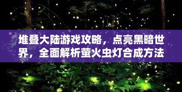 堆叠大陆游戏攻略，点亮黑暗世界，全面解析萤火虫灯合成方法