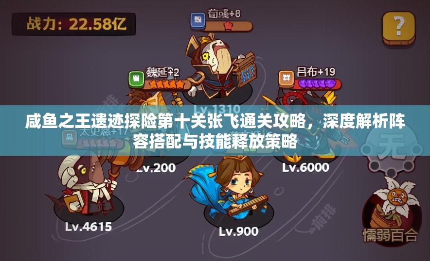 咸鱼之王遗迹探险第十关张飞通关攻略，深度解析阵容搭配与技能释放策略
