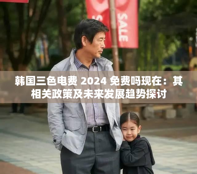 韩国三色电费 2024 免费吗现在：其相关政策及未来发展趋势探讨