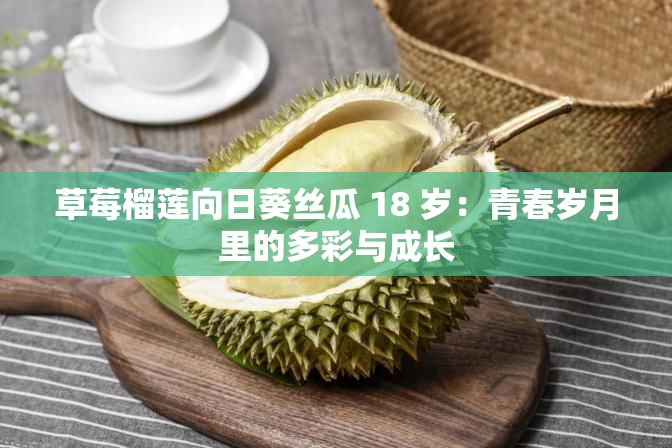 草莓榴莲向日葵丝瓜 18 岁：青春岁月里的多彩与成长
