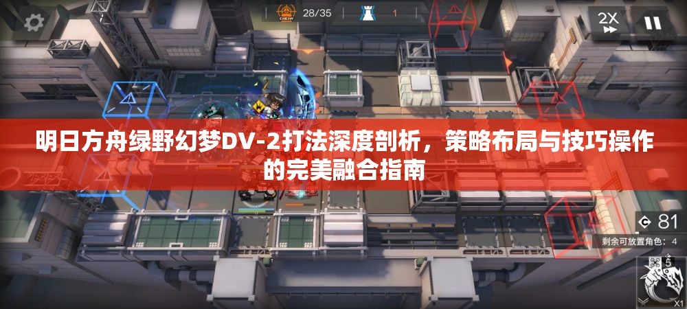 明日方舟绿野幻梦DV-2打法深度剖析，策略布局与技巧操作的完美融合指南
