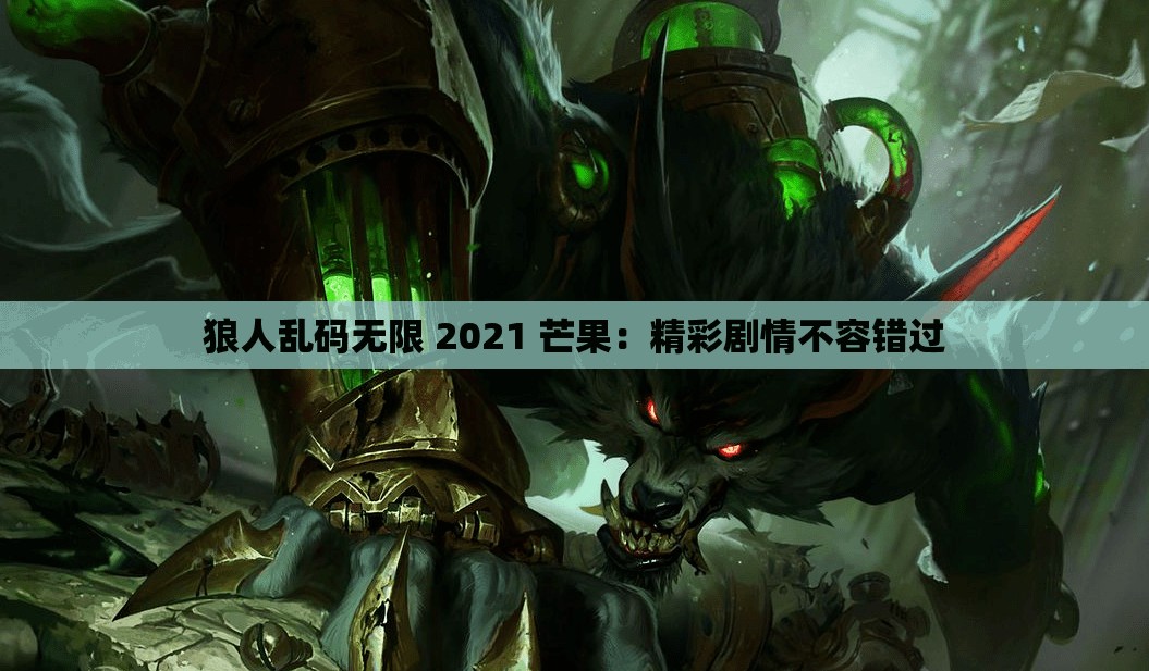 狼人乱码无限 2021 芒果：精彩剧情不容错过
