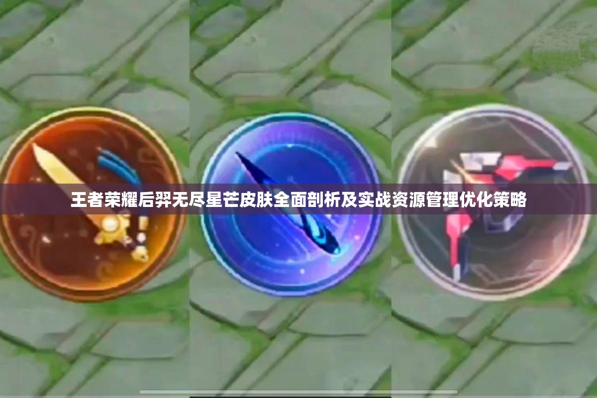 王者荣耀后羿无尽星芒皮肤全面剖析及实战资源管理优化策略