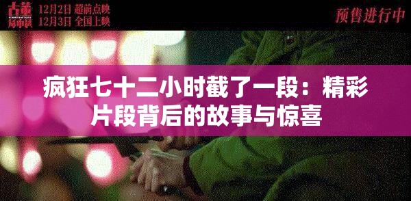疯狂七十二小时截了一段：精彩片段背后的故事与惊喜