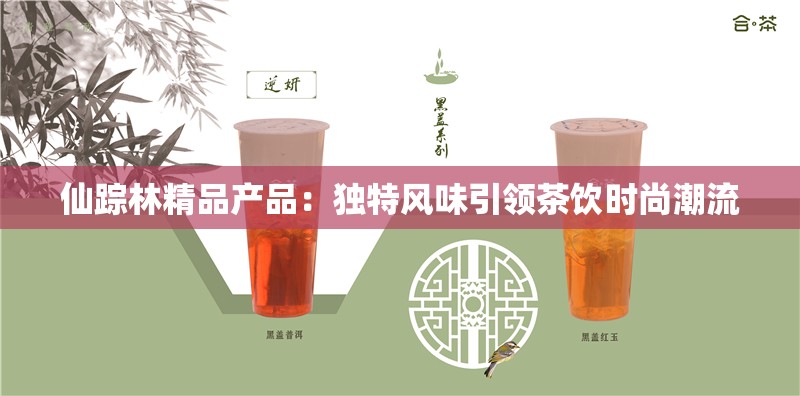 仙踪林精品产品：独特风味引领茶饮时尚潮流