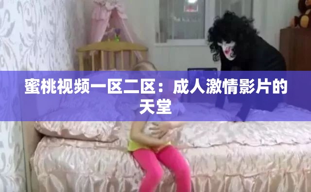 蜜桃视频一区二区：成人激情影片的天堂