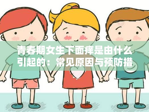 青春期女生下面痒是由什么引起的：常见原因与预防措施