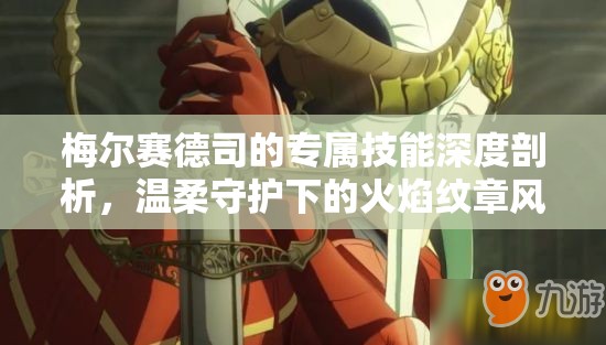 梅尔赛德司的专属技能深度剖析，温柔守护下的火焰纹章风花雪月策略解析