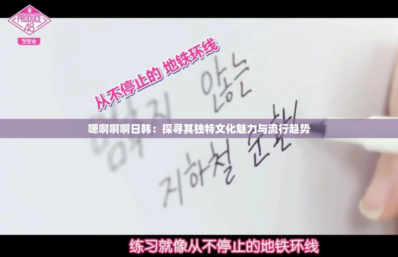 嗯啊啊啊日韩：探寻其独特文化魅力与流行趋势