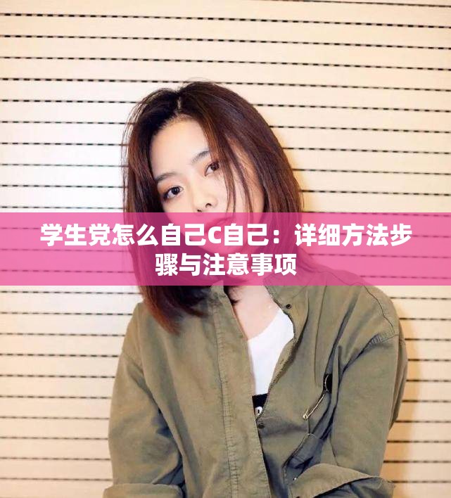 学生党怎么自己C自己：详细方法步骤与注意事项