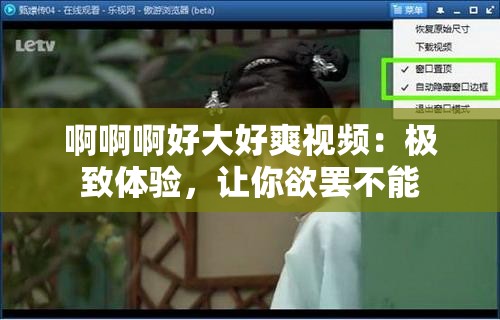 啊啊啊好大好爽视频：极致体验，让你欲罢不能