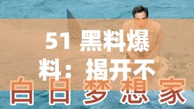 51 黑料爆料：揭开不为人知的隐秘真相与内幕