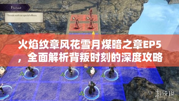 火焰纹章风花雪月煤暗之章EP5，全面解析背叛时刻的深度攻略指南