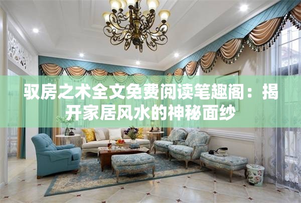 驭房之术全文免费阅读笔趣阁：揭开家居风水的神秘面纱