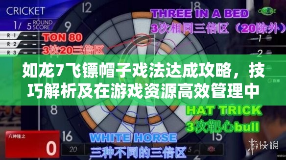 如龙7飞镖帽子戏法达成攻略，技巧解析及在游戏资源高效管理中的应用