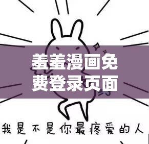 羞羞漫画免费登录页面阅读弹窗来袭：畅享精彩漫画无需付费