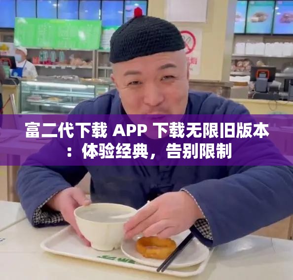 富二代下载 APP 下载无限旧版本：体验经典，告别限制