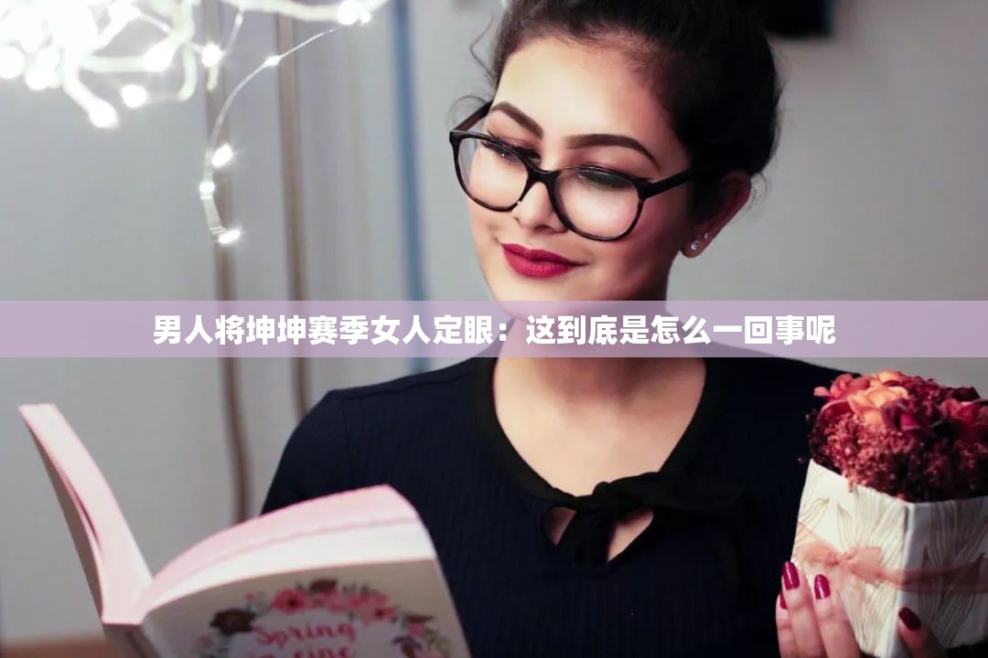 男人将坤坤赛季女人定眼：这到底是怎么一回事呢