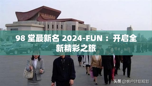 98 堂最新名 2024-FUN ：开启全新精彩之旅