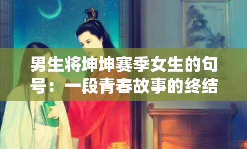 男生将坤坤赛季女生的句号：一段青春故事的终结