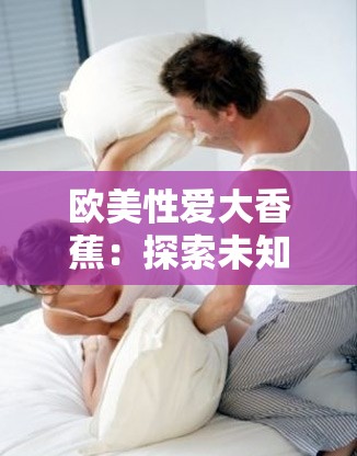 欧美性爱大香蕉：探索未知的性体验
