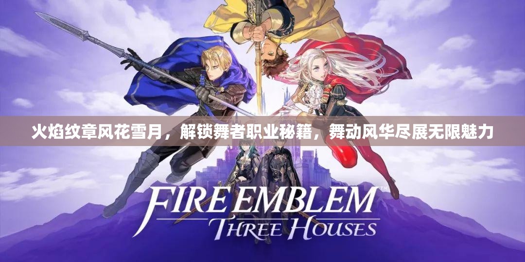 火焰纹章风花雪月，解锁舞者职业秘籍，舞动风华尽展无限魅力