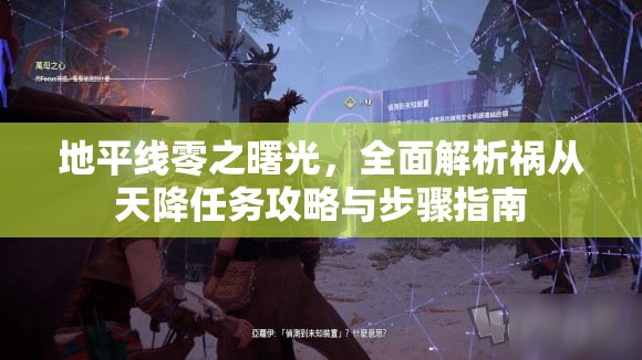 地平线零之曙光，全面解析祸从天降任务攻略与步骤指南