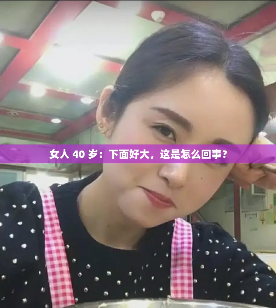 女人 40 岁：下面好大，这是怎么回事？