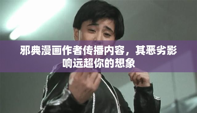 邪典漫画作者传播内容，其恶劣影响远超你的想象