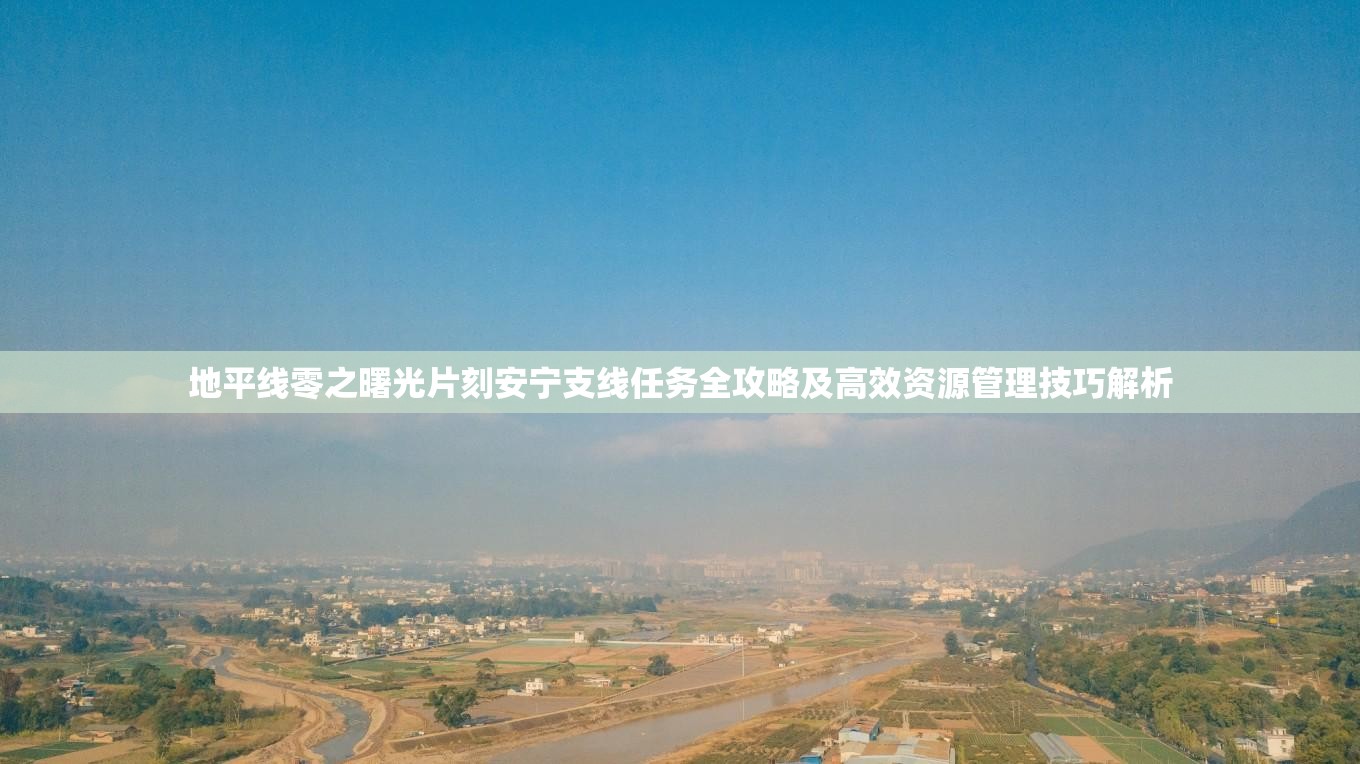 地平线零之曙光片刻安宁支线任务全攻略及高效资源管理技巧解析