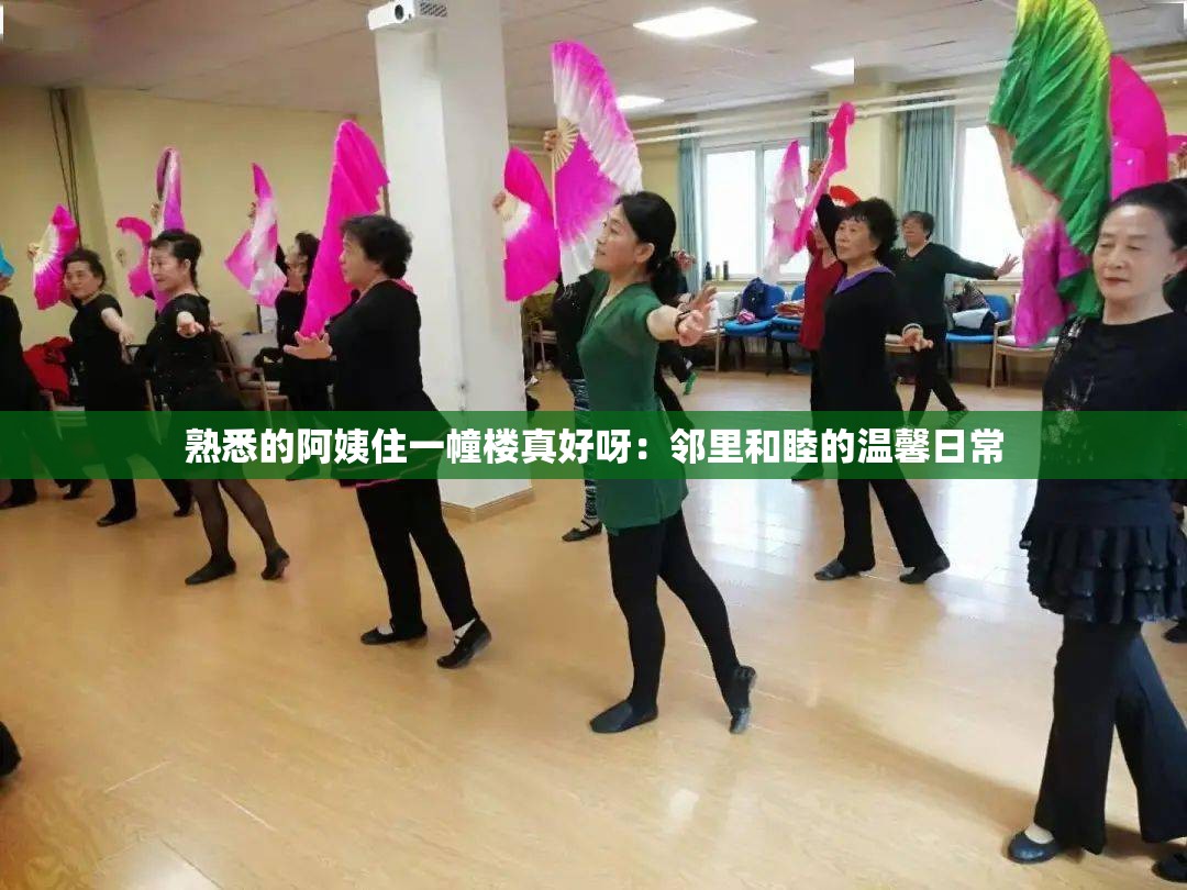 熟悉的阿姨住一幢楼真好呀：邻里和睦的温馨日常