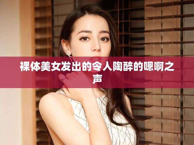 裸体美女发出的令人陶醉的嗯啊之声