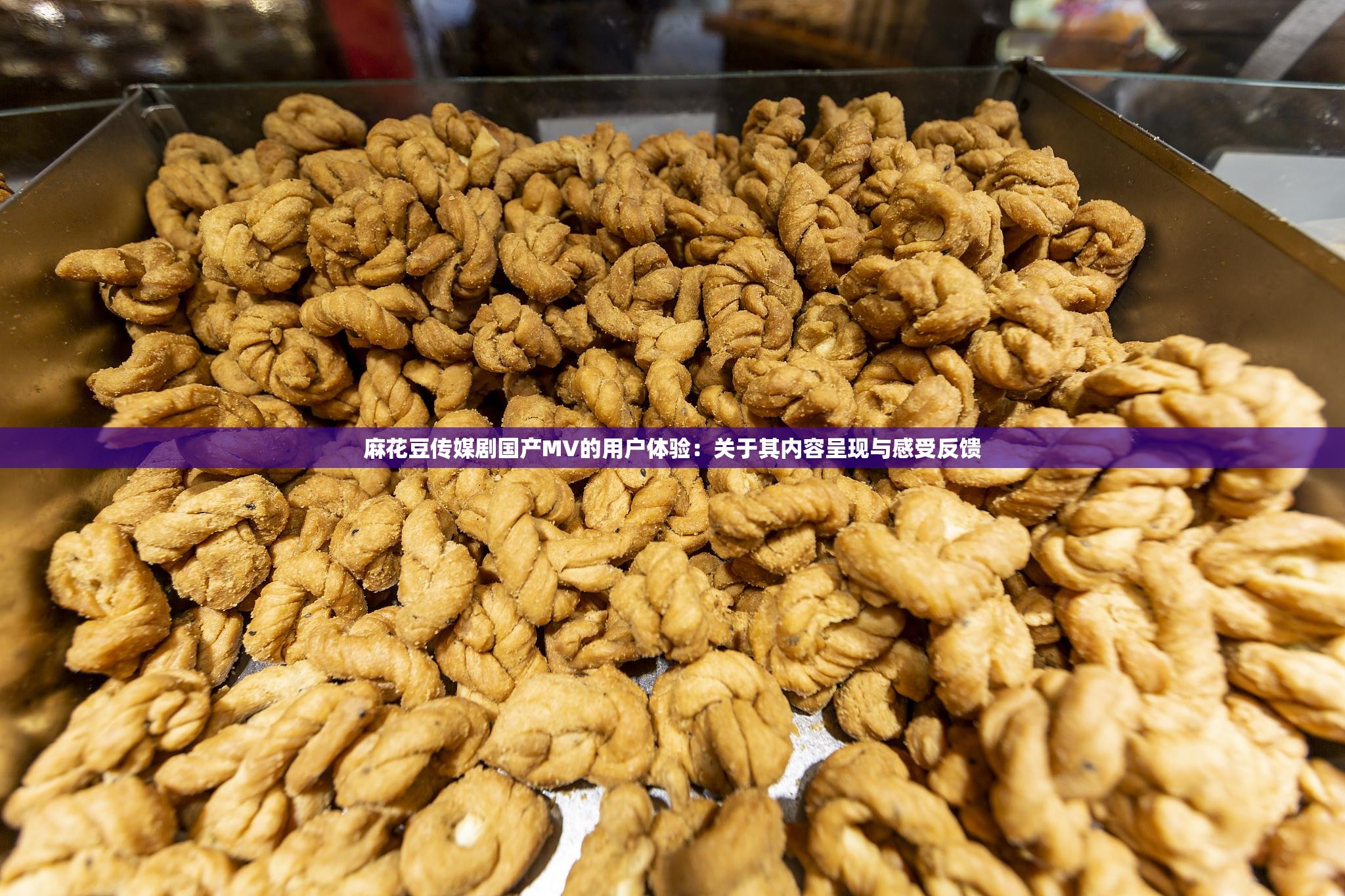 麻花豆传媒剧国产MV的用户体验：关于其内容呈现与感受反馈