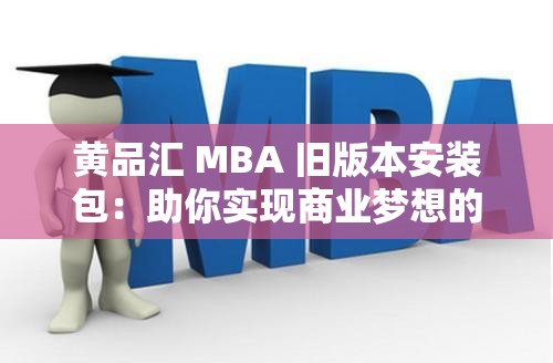 黄品汇 MBA 旧版本安装包：助你实现商业梦想的可靠工具