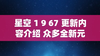 星空 1 9 67 更新内容介绍 众多全新元素等你探索