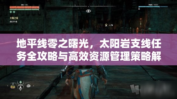地平线零之曙光，太阳岩支线任务全攻略与高效资源管理策略解析