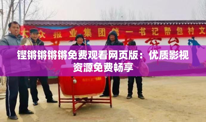 铿锵锵锵锵免费观看网页版：优质影视资源免费畅享