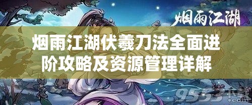 烟雨江湖伏羲刀法全面进阶攻略及资源管理详解